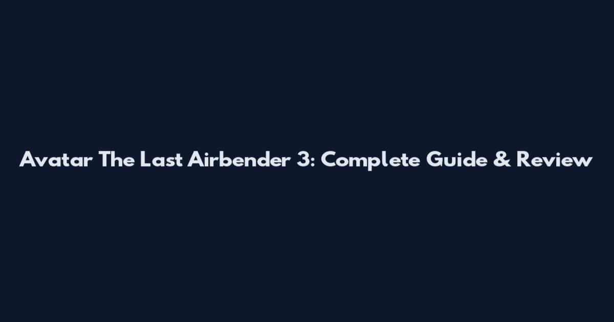 Avatar The Last Airbender 3: Complete Guide & Review