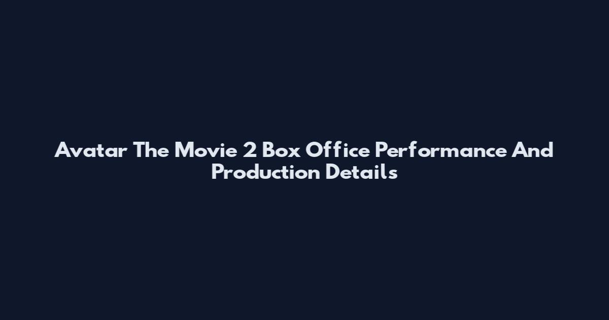 Avatar The Movie 2 Box Office Performance And Production Details