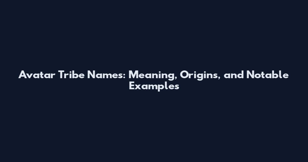 Avatar Tribe Names: Meaning, Origins, and Notable Examples