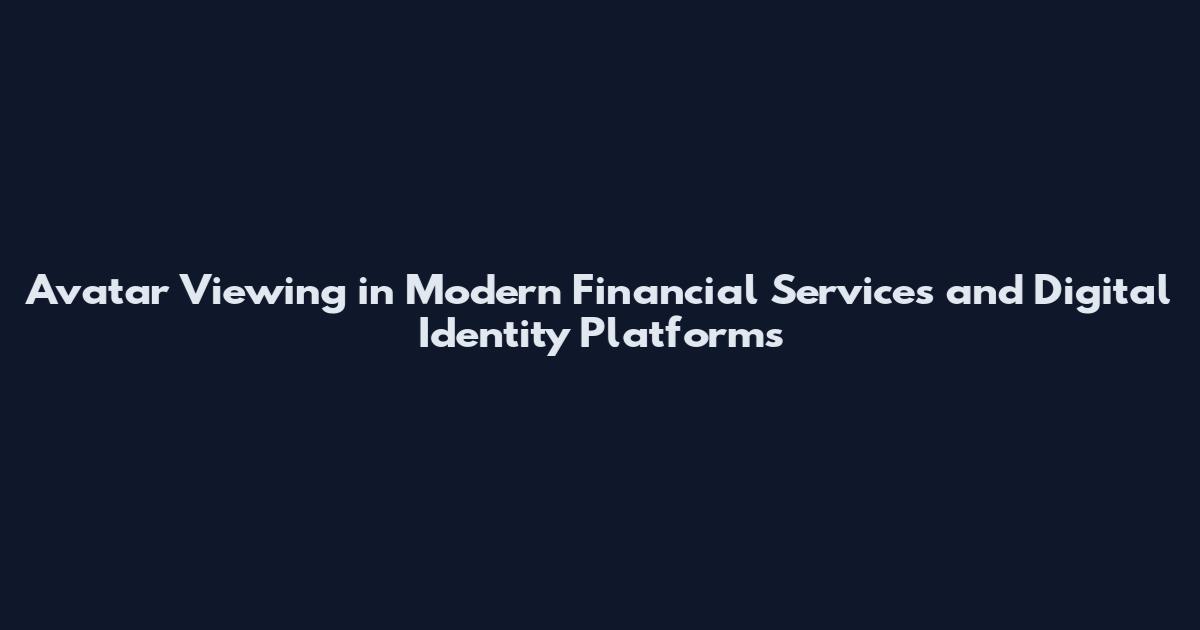 Avatar Viewing in Modern Financial Services and Digital Identity Platforms