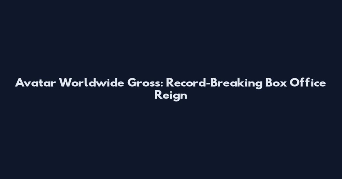 Avatar Worldwide Gross: Record-Breaking Box Office Reign