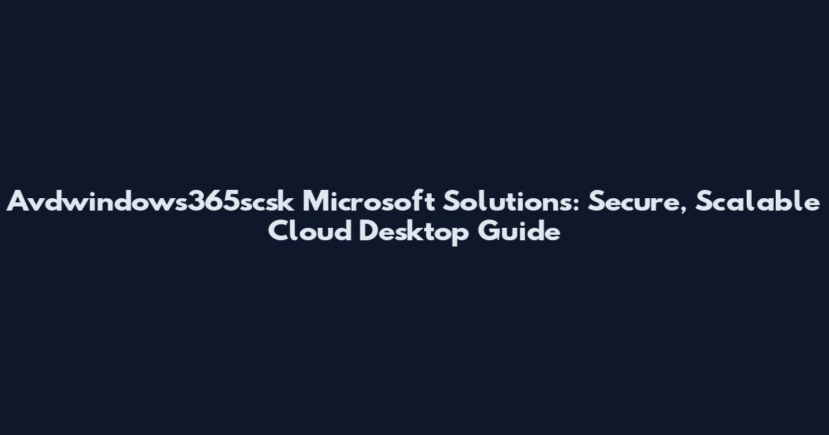 Avdwindows365scsk Microsoft Solutions: Secure, Scalable Cloud Desktop Guide