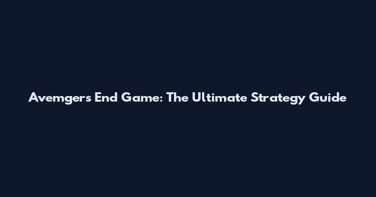 Avemgers End Game: The Ultimate Strategy Guide