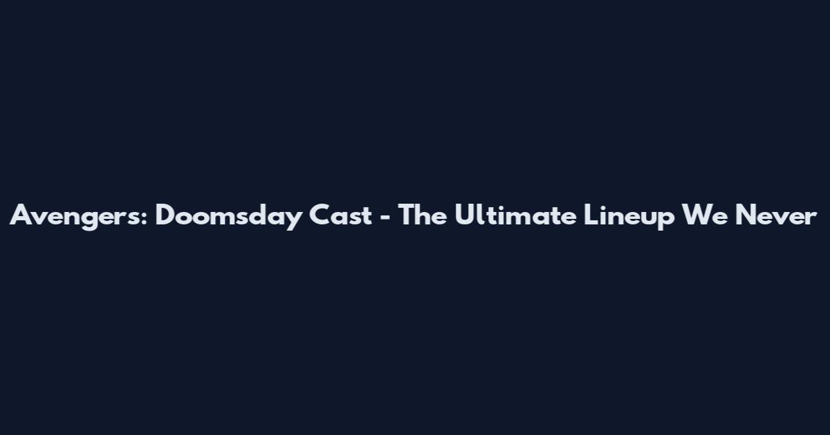 Avengers: Doomsday Cast - The Ultimate Lineup We Never