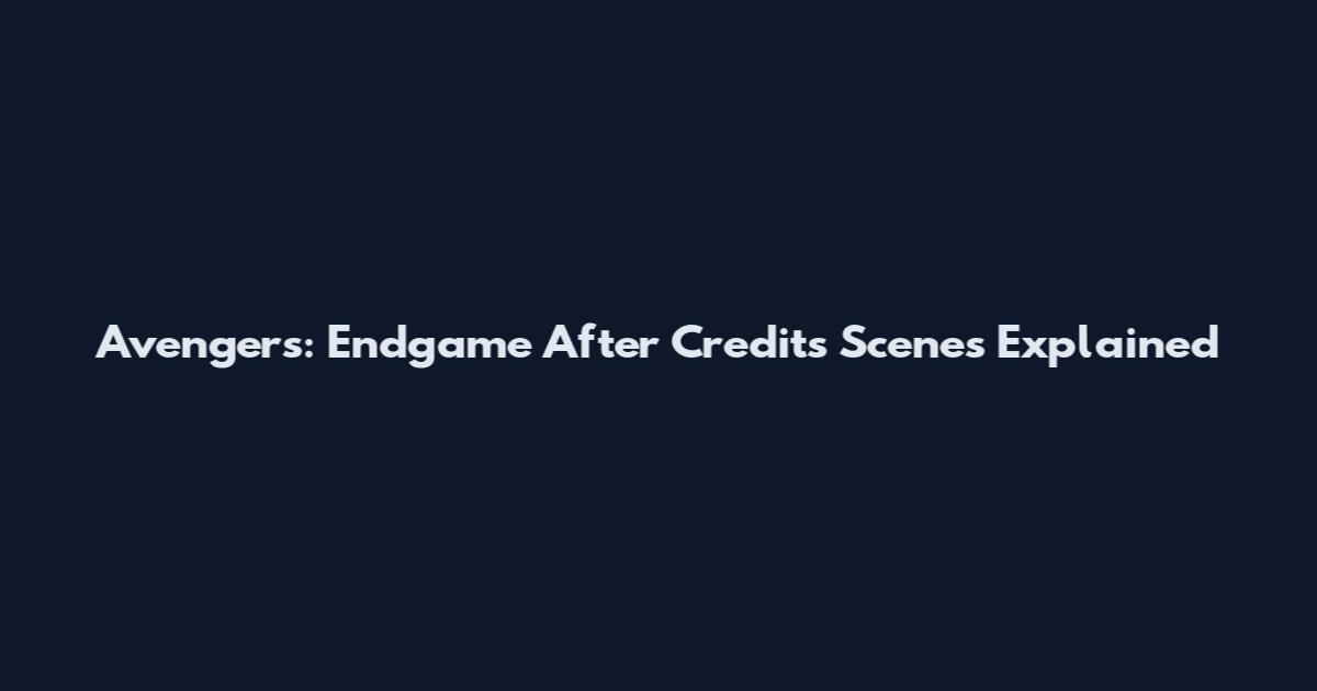 Avengers: Endgame After Credits Scenes Explained