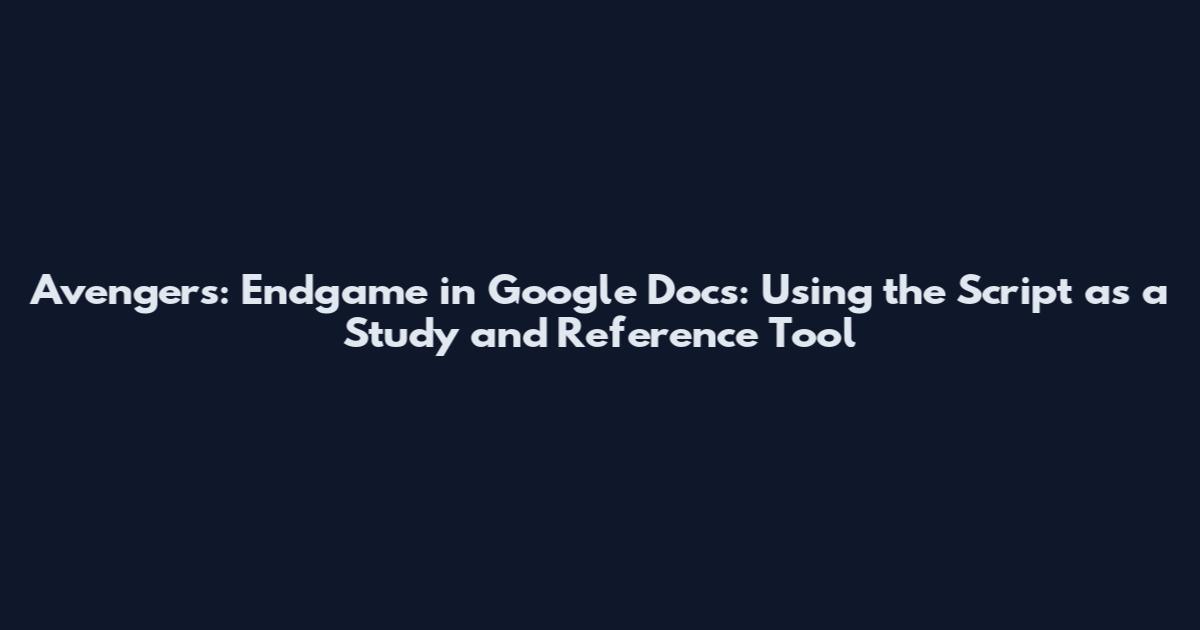 Avengers: Endgame in Google Docs: Using the Script as a Study and Reference Tool
