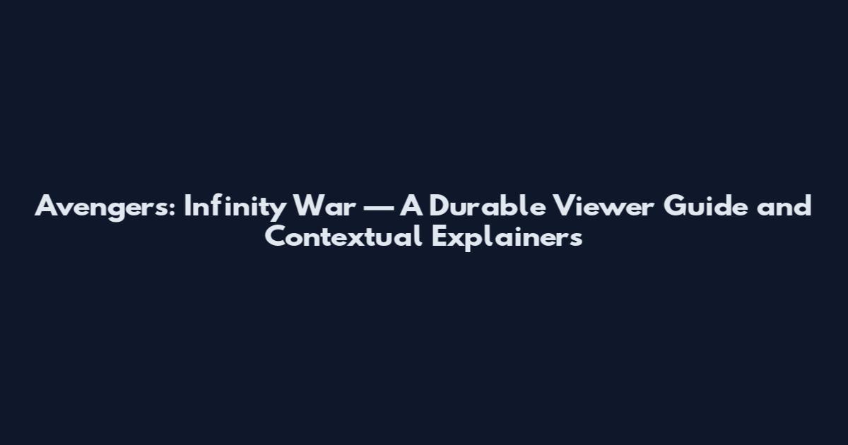 Avengers: Infinity War — A Durable Viewer Guide and Contextual Explainers