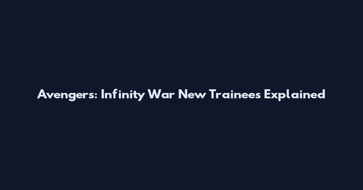 Avengers: Infinity War New Trainees Explained