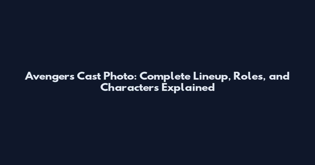 Avengers Cast Photo: Complete Lineup, Roles, and Characters Explained
