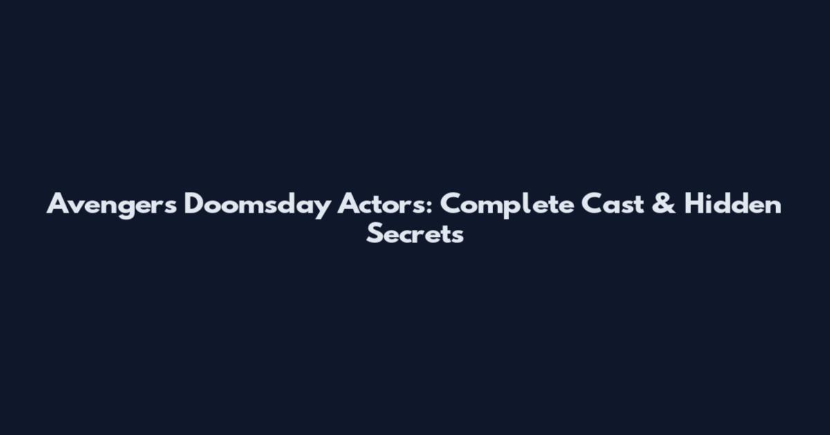 Avengers Doomsday Actors: Complete Cast & Hidden Secrets