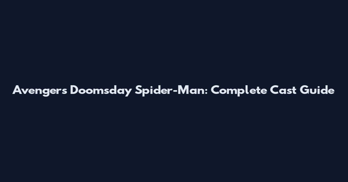 Avengers Doomsday Spider-Man: Complete Cast Guide