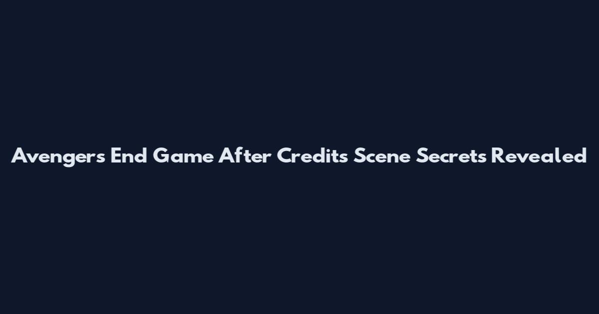 Avengers End Game After Credits Scene Secrets Revealed