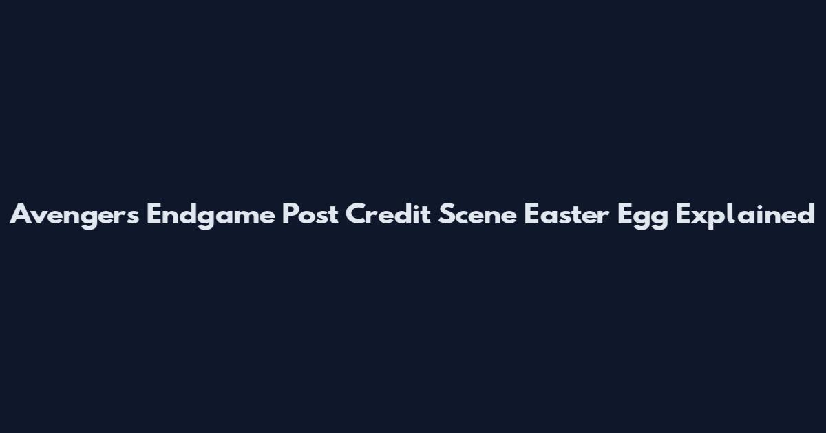 Avengers Endgame Post Credit Scene Easter Egg Explained
