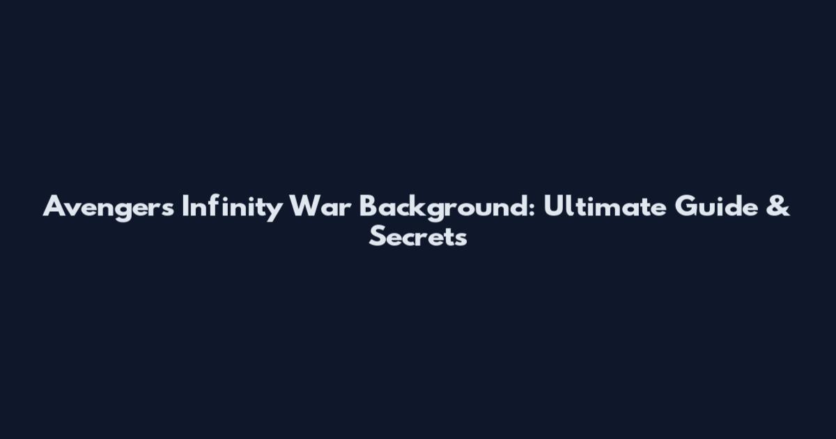 Avengers Infinity War Background: Ultimate Guide & Secrets