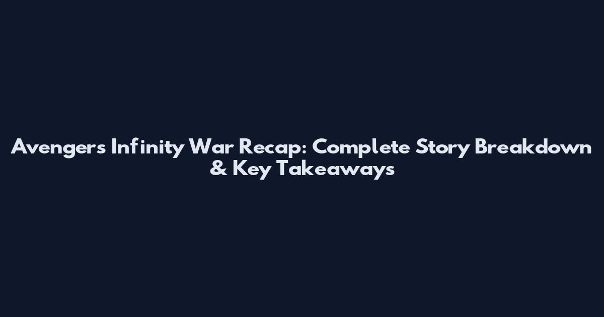 Avengers Infinity War Recap: Complete Story Breakdown & Key Takeaways