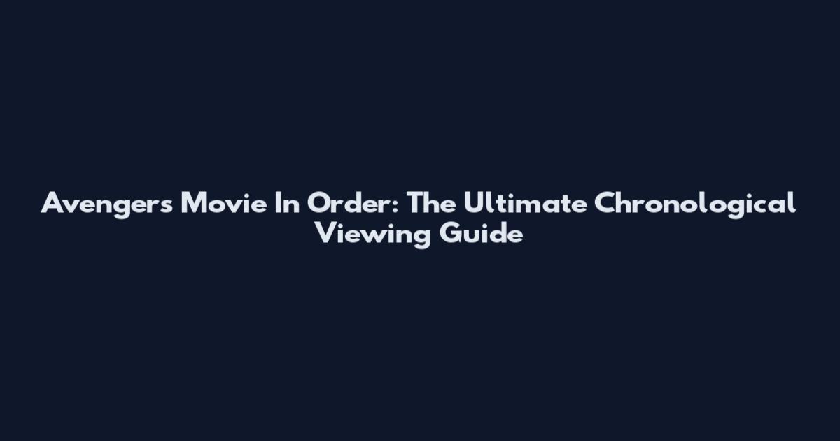 Avengers Movie In Order: The Ultimate Chronological Viewing Guide