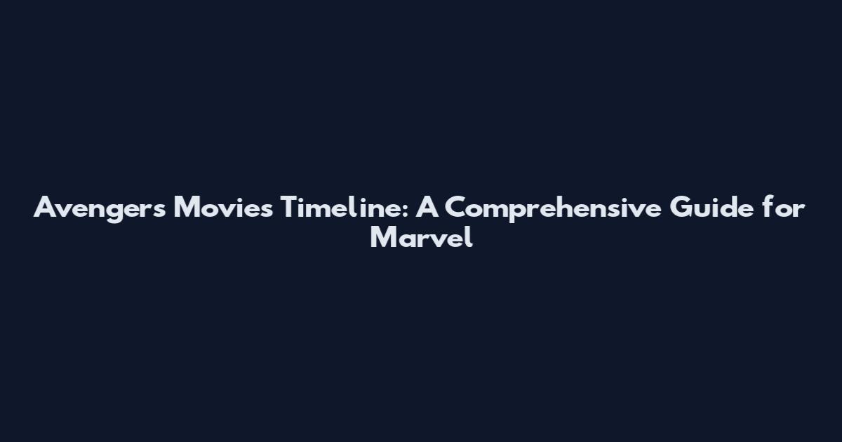 Avengers Movies Timeline: A Comprehensive Guide for Marvel