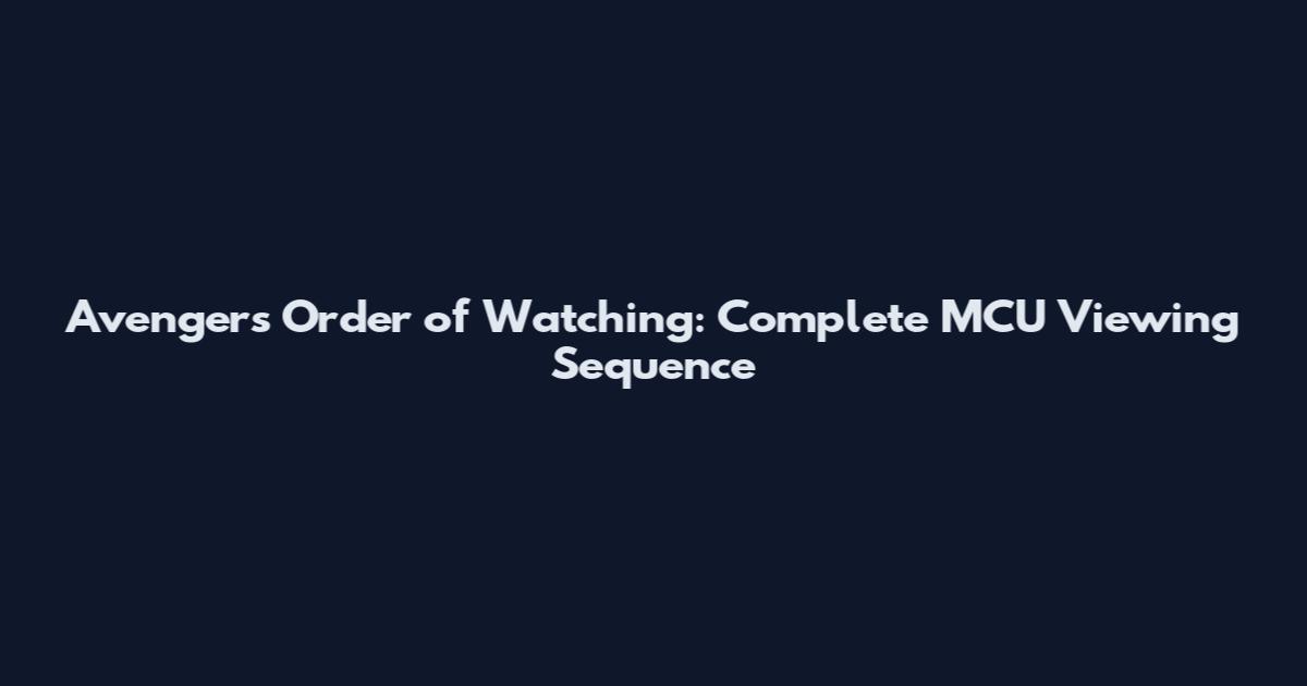 Avengers Order of Watching: Complete MCU Viewing Sequence