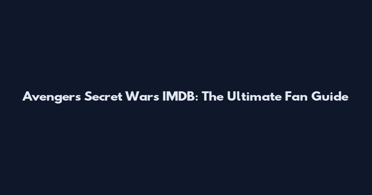 Avengers Secret Wars IMDB: The Ultimate Fan Guide
