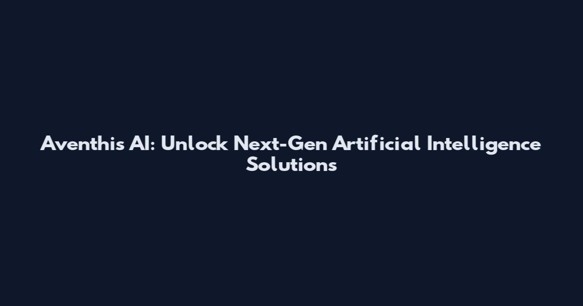 Aventhis AI: Unlock Next-Gen Artificial Intelligence Solutions