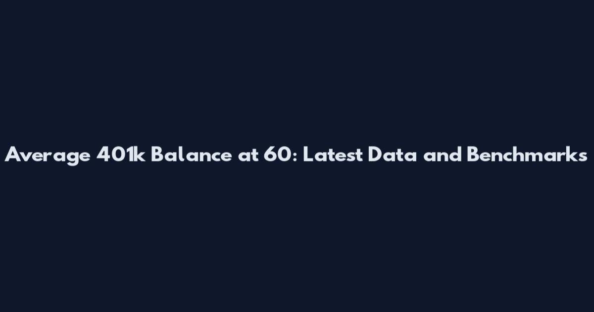 Average 401k Balance at 60: Latest Data and Benchmarks