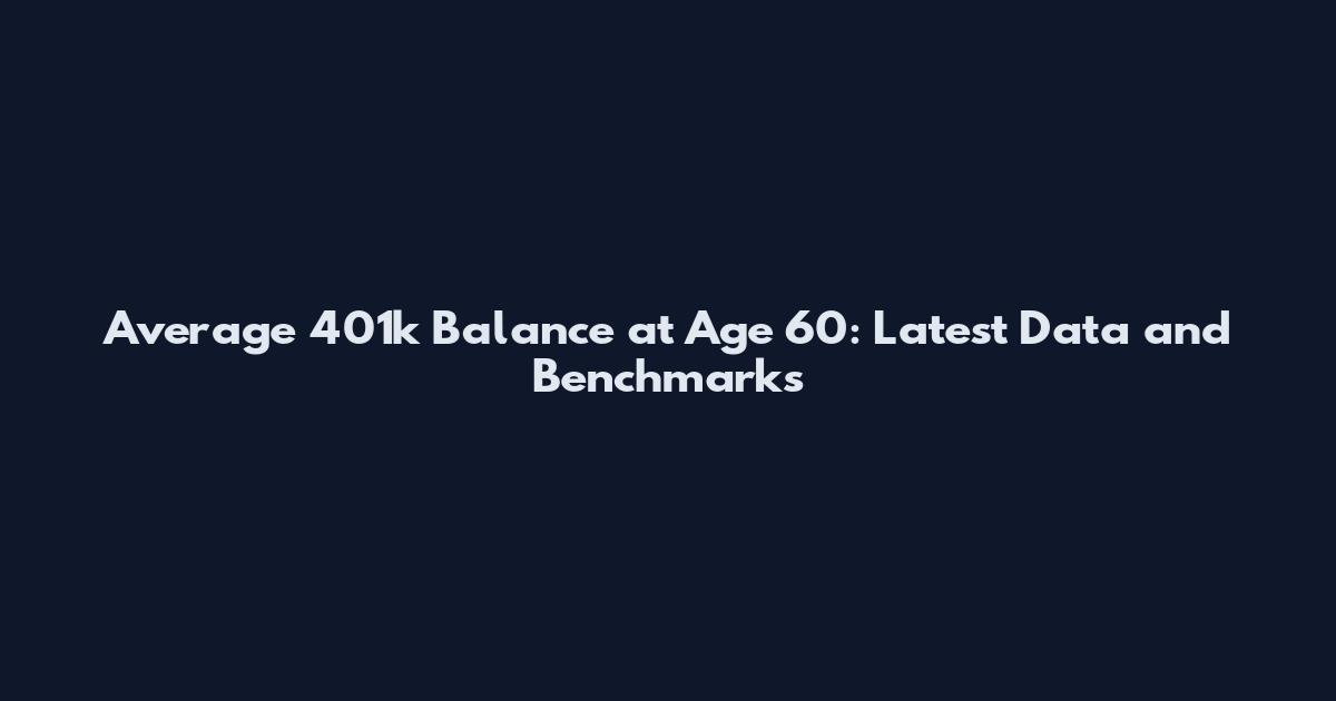 Average 401k Balance at Age 60: Latest Data and Benchmarks