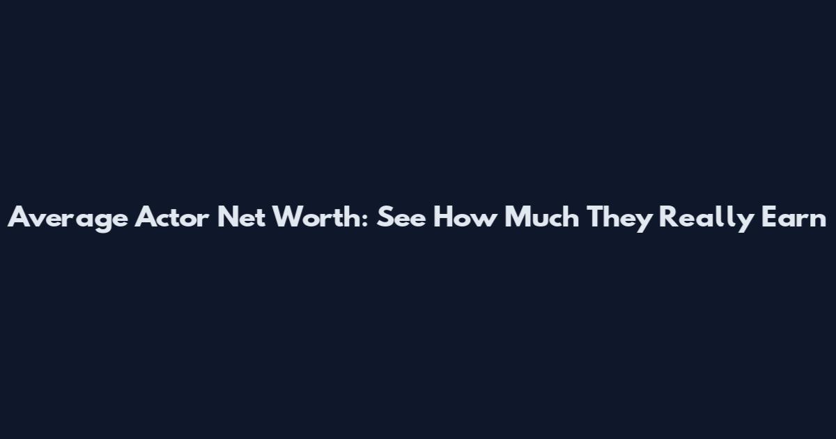 Average Actor Net Worth: See How Much They Really Earn