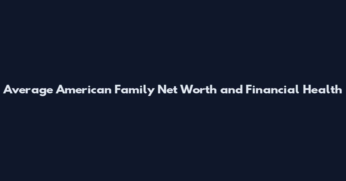 Average American Family Net Worth and Financial Health