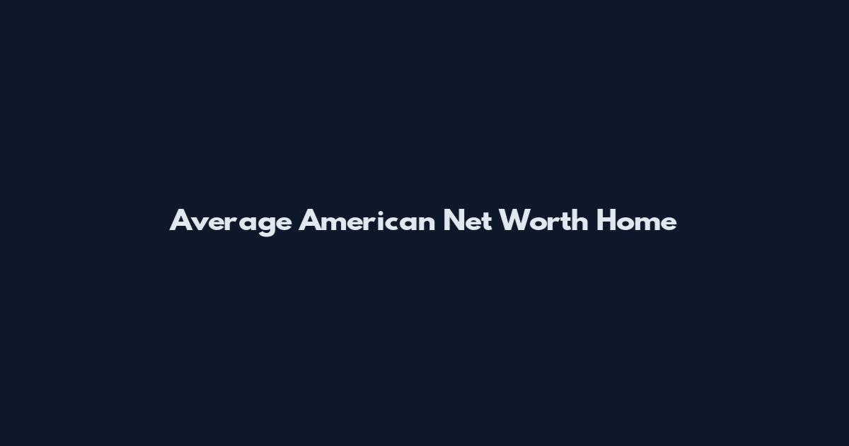 Average American Net Worth Home