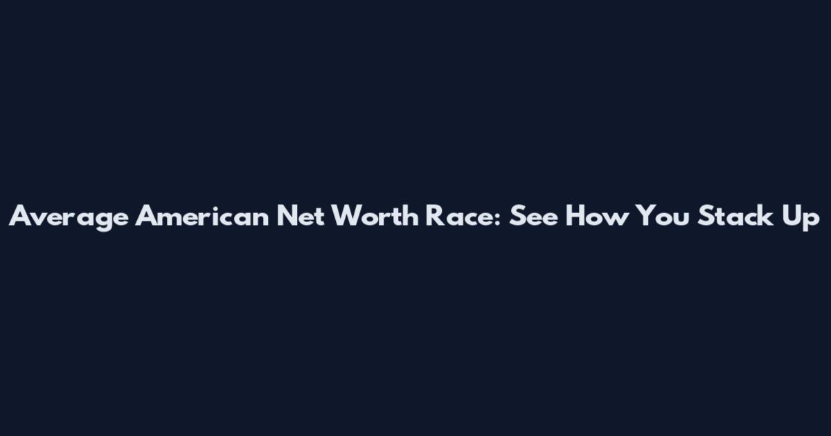 Average American Net Worth Race: See How You Stack Up