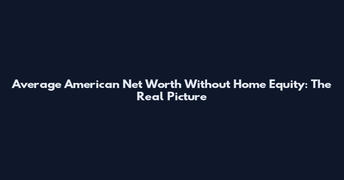 Average American Net Worth Without Home Equity: The Real Picture