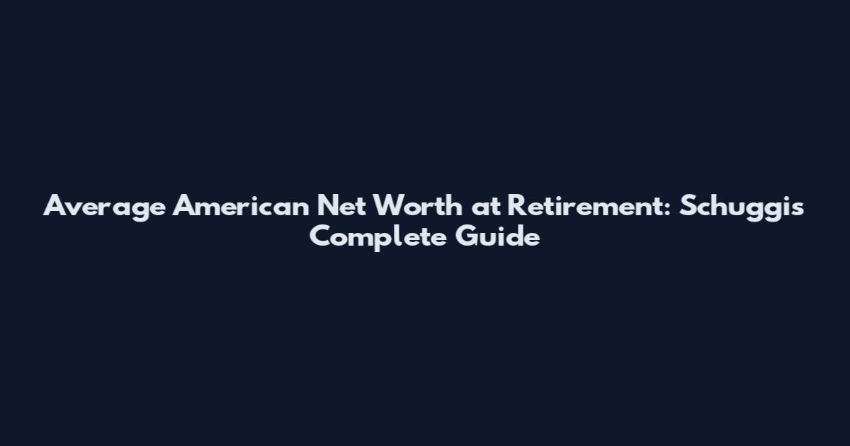 Average American Net Worth at Retirement: Schuggi's Complete Guide