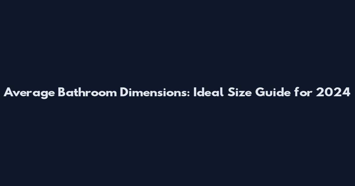Average Bathroom Dimensions: Ideal Size Guide for 2024