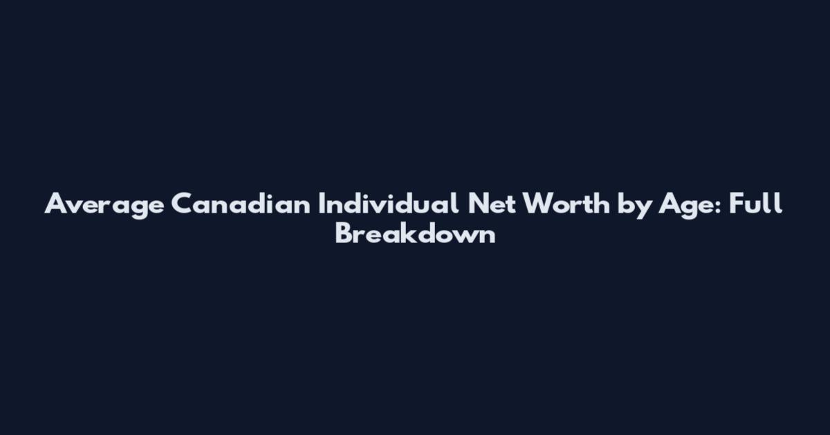 Average Canadian Individual Net Worth by Age: Full Breakdown