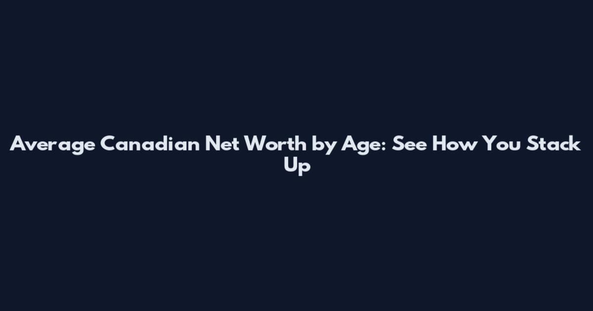 Average Canadian Net Worth by Age: See How You Stack Up