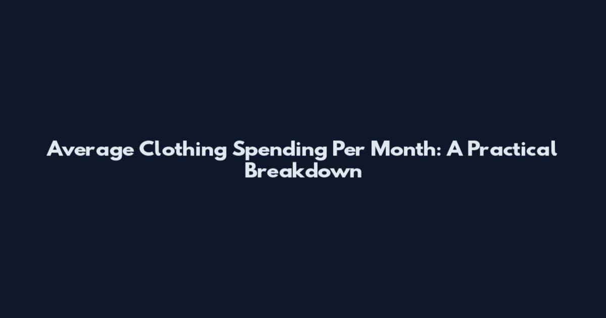 Average Clothing Spending Per Month: A Practical Breakdown