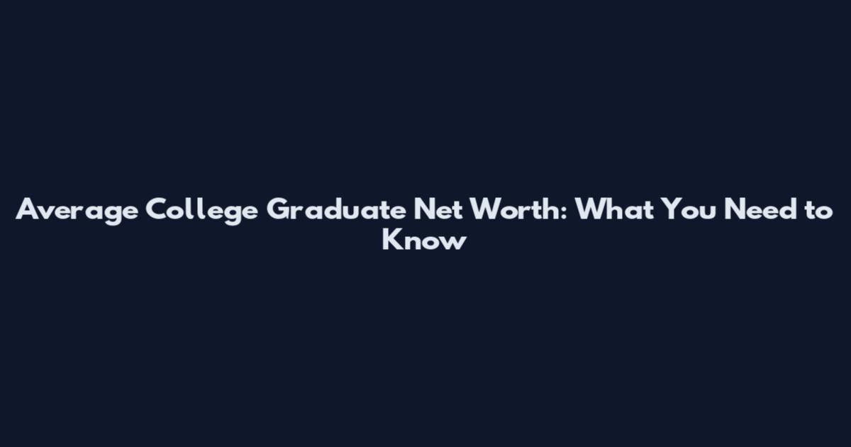 Average College Graduate Net Worth: What You Need to Know