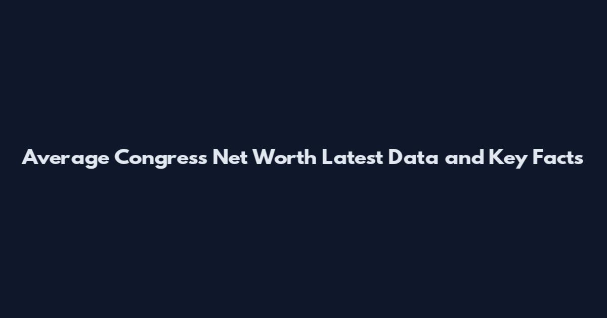 Average Congress Net Worth Latest Data and Key Facts