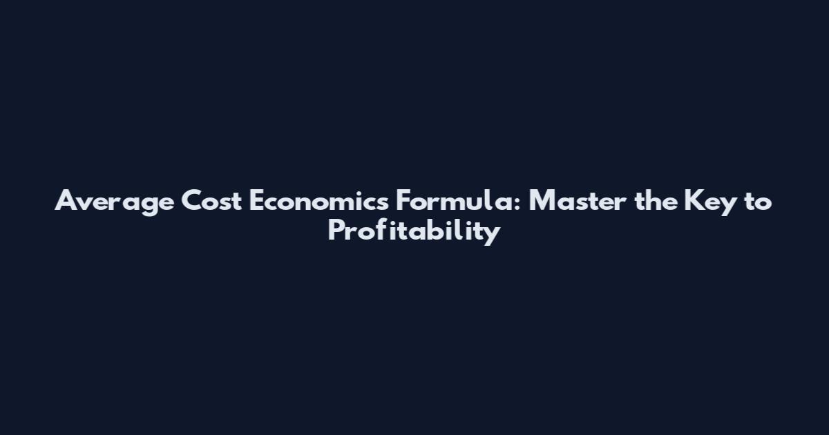Average Cost Economics Formula: Master the Key to Profitability