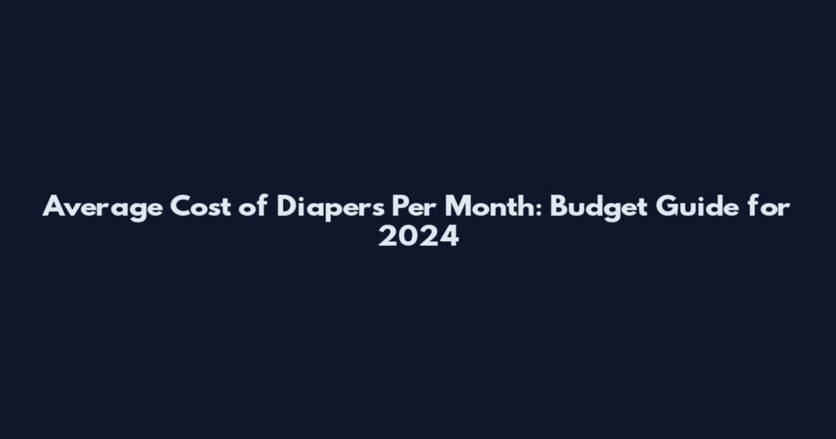 Average Cost of Diapers Per Month: Budget Guide for 2024