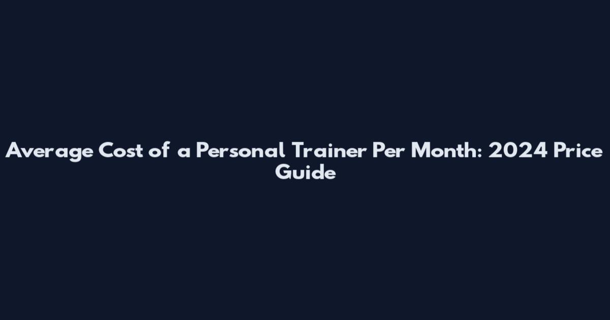 Average Cost of a Personal Trainer Per Month: 2024 Price Guide