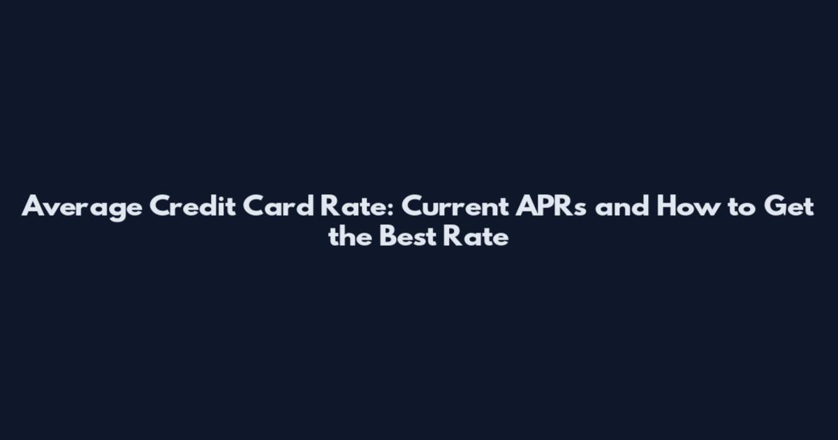 Average Credit Card Rate: Current APRs and How to Get the Best Rate