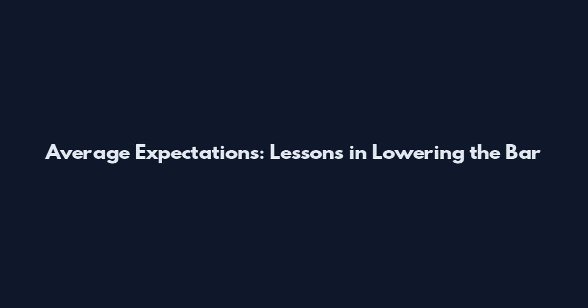 Average Expectations: Lessons in Lowering the Bar