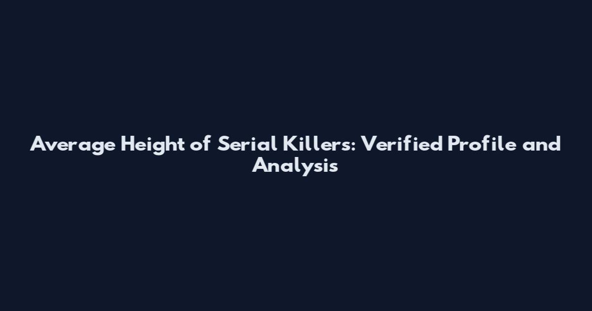 Average Height of Serial Killers: Verified Profile and Analysis