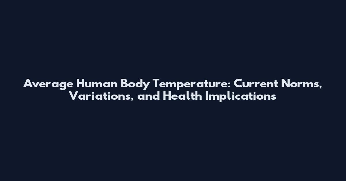 Average Human Body Temperature: Current Norms, Variations, and Health Implications