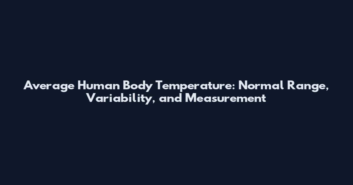 Average Human Body Temperature: Normal Range, Variability, and Measurement