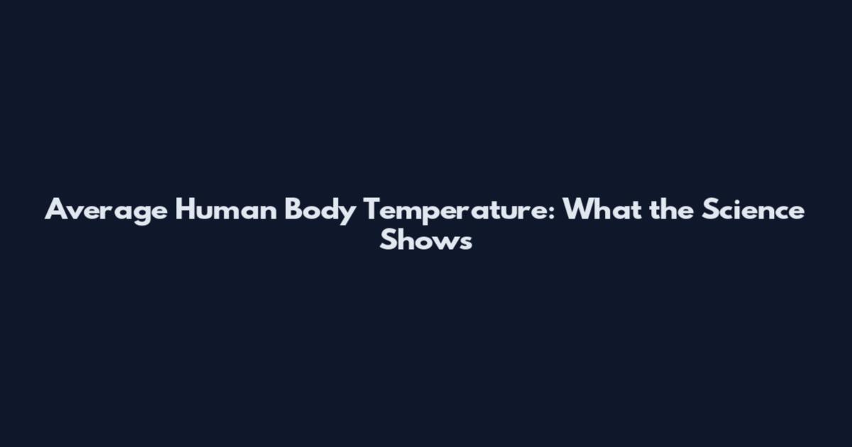 Average Human Body Temperature: What the Science Shows