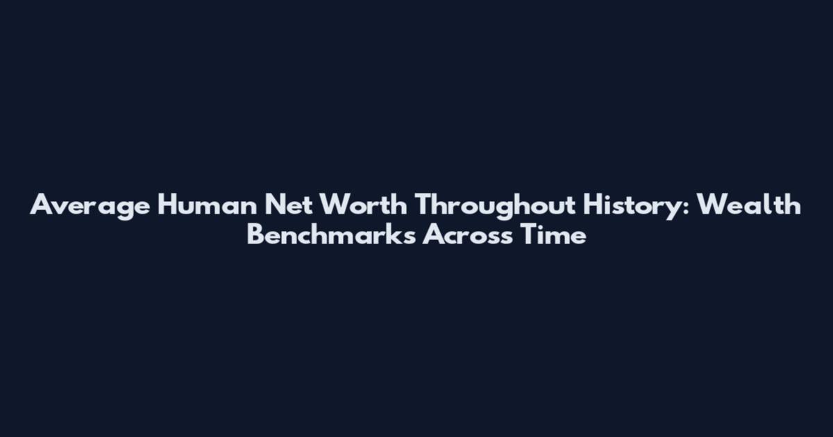 Average Human Net Worth Throughout History: Wealth Benchmarks Across Time
