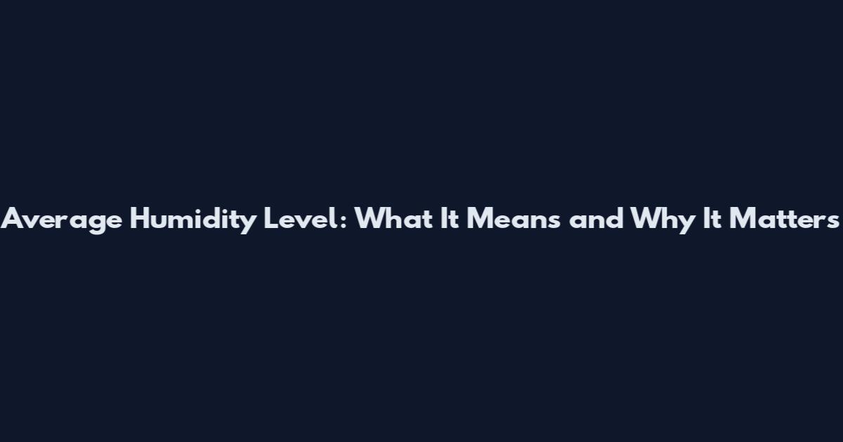 Average Humidity Level: What It Means and Why It Matters