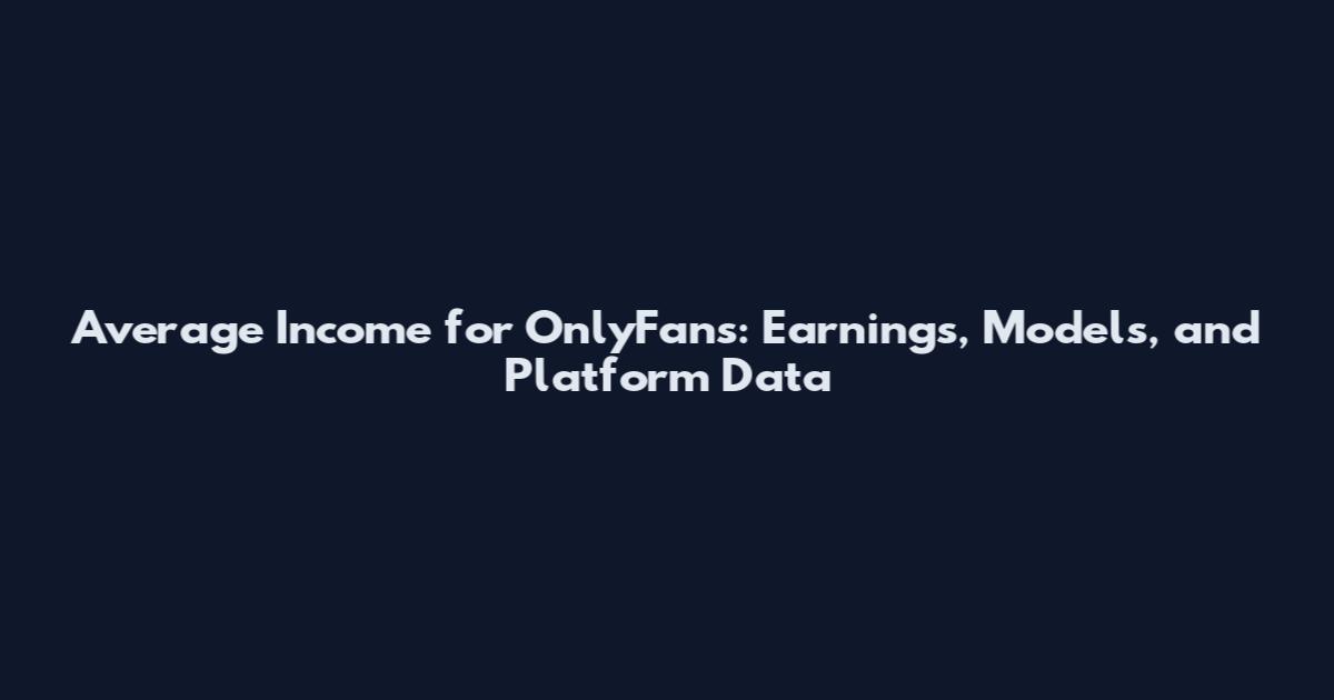 Average Income for OnlyFans: Earnings, Models, and Platform Data